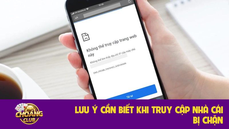 Truy cập Choangclub khi bị chặn: Hướng dẫn chi tiết, an toàn 3 Lưu ý cần biết khi truy cập nhà cái bị chặn