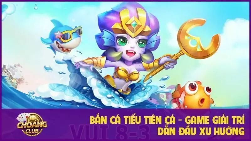 Bắn cá Tiểu Tiên Cá - Game giải trí dẫn đầu xu hướng 5 Bắn cá Tiểu Tiên Cá - Game giải trí dẫn đầu xu hướng