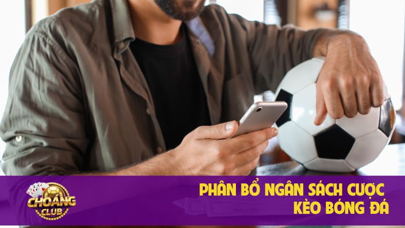 Cược kèo xiên hiệu quả với Choangclub dành cho người chơi 2 Phân bổ ngân sách cược kèo bóng đá