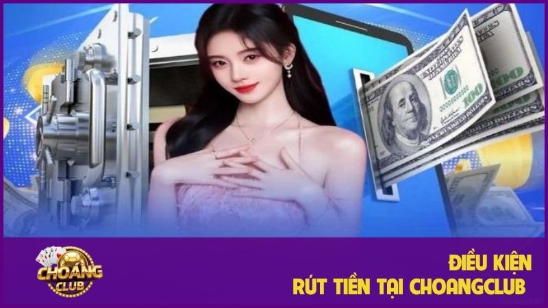 Rút tiền ChoangClub: Hướng dẫn chi tiết nhận thưởng nhanh chóng 1 Một số điều kiện rút tiền Choangclub người chơi cần biết