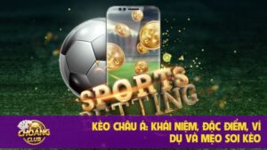 Kèo Châu Á: Khái niệm, đặc điểm, ví dụ và mẹo soi kèo