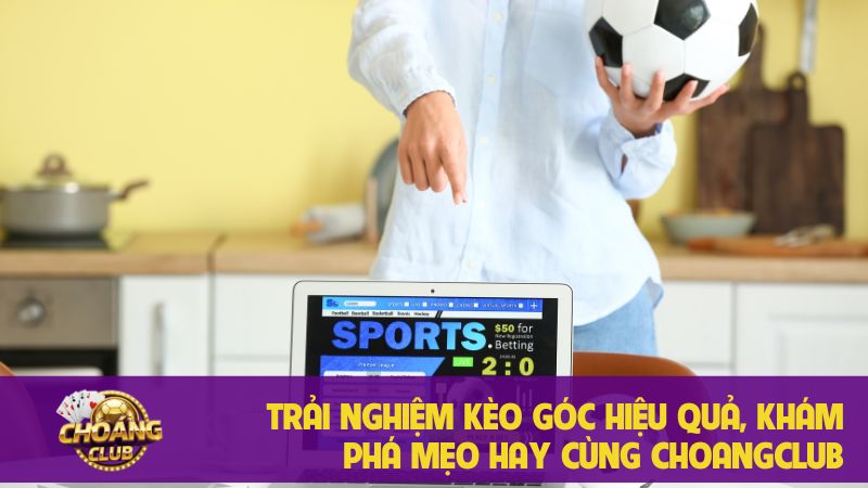 Kèo góc Choang Club: Cá Cược thắng lớn & soi kèo chuẩn - nền tảng uy tín số 1! 1 Trải nghiệm kèo góc hiệu quả, khám phá mẹo hay cùng Choangclub