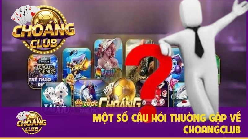 Choangclub – Nền tảng cá cược trực tuyến uy tín và chất lượng 30 Câu hỏi thường gặp khi chơi tại Choáng Club
